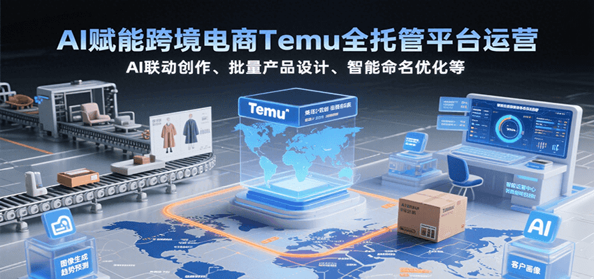 AI赋能跨境电商Temu全托管平台运营，AI联动创作、批量产品设计、智能命名优化等-入圈