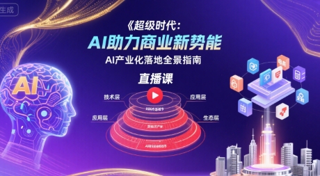 超级时代：AI助力商业新势能直播课，AI产业化落地全景指南-入圈