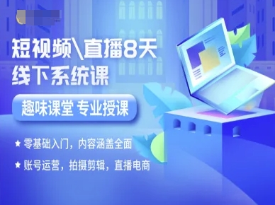 短视频直播8天线下系统课，零基础入门，内容涵盖全面，账号运营，拍摄剪辑，直播电商-入圈