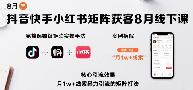 抖音快手小红书矩阵获客8月线下课，完整保姆级矩阵实操手法与案例拆解，月1w+线索暴力引流的矩阵打法-入圈