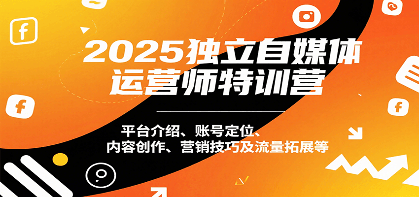 2025独立自媒体运营师特训营：平台介绍、账号定位、内容创作、营销技巧及流量拓展等-入圈