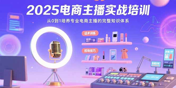 （15560期）2025电商主播实战培训：从0到1培养专业电商主播的完整知识体系-入圈