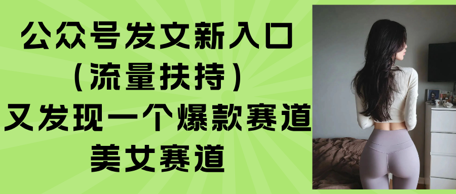 （15781期）公众号发文新入口（流量扶持），又发现一个爆款赛道：美女赛道-入圈