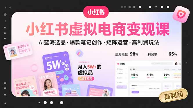 （15673期）小红书虚拟电商变现课，AI蓝海选品，爆款笔记创作，矩阵运营，高利润玩法-入圈