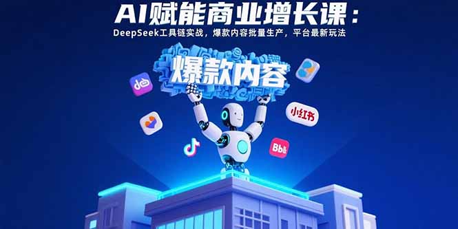 （15583期）AI赋能商业增长课：DeepSeek工具链实战，爆款内容批量生产，平台最新玩法-入圈