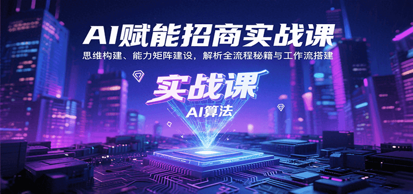 AI赋能招商实战课：思维构建、能力矩阵建设，解析全流程秘籍与工作流搭建-入圈