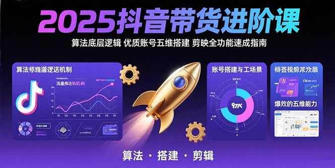 （15571期）2025抖音带货进阶课：算法底层逻辑,优质账号五维搭建,剪映全功能速成指南-入圈