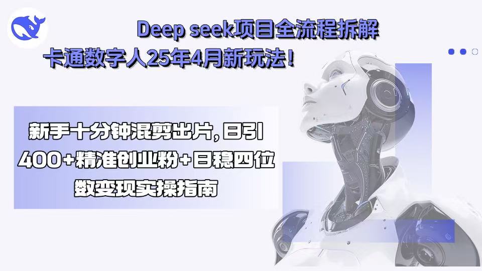 （15704期）Deep seek项目全流程拆解+卡通数字人25年4月新玩法！新手十分钟混剪出…-入圈