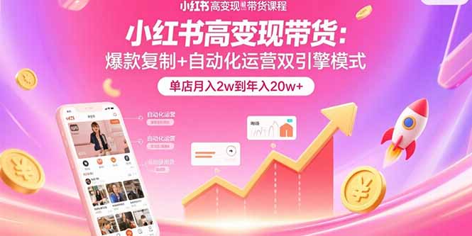 （15720期）小红书高变现带货：爆款复制+自动化运营双引擎模式  单店月入2w到年入20w+-入圈