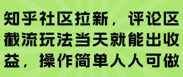 知乎社区拉新，评论区截流玩法当天就能出收益，操作简单人人可做-入圈