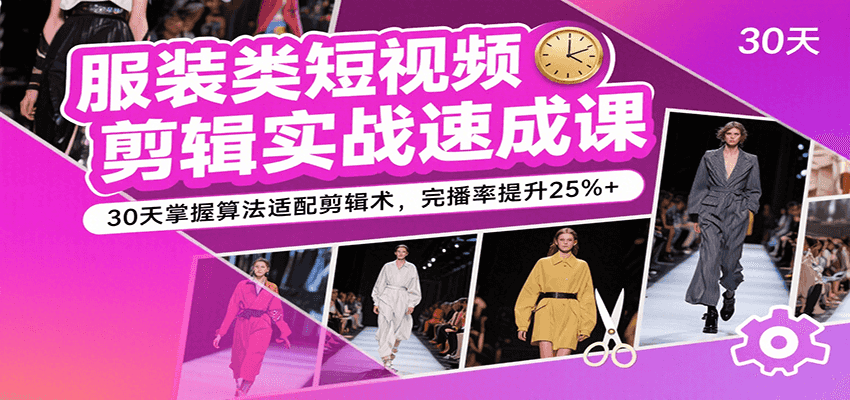 服装类短视频剪辑实战速成课，30天掌握算法适配剪辑术，完播率提升25%+-入圈