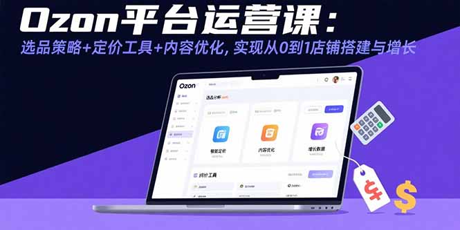 （15794期）Ozon平台运营课：选品策略+定价工具+内容优化，实现从0到1店铺搭建与增长-入圈