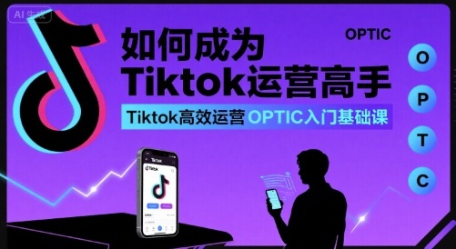 如何成为Tiktok运营高手，Tiktok高效运营OPTIC入门基础课-入圈