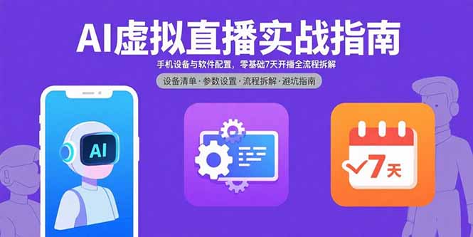 （15835期）AI虚拟直播实战指南，手机设备与软件配置，零基础7天开播全流程拆解-入圈