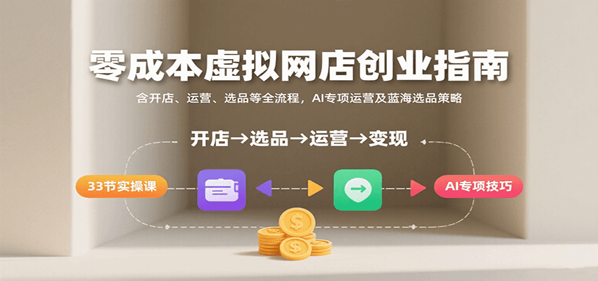 零成本虚拟网店创业指南，含开店、运营、选品等全流程， AI专项运营及蓝海选品策略-入圈