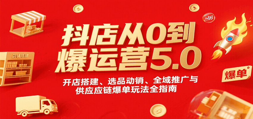 抖店从0到爆运营5.0，开店搭建、选品动销、全域推广与供应链爆单玩法全指南-入圈