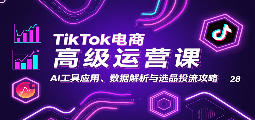 TikTok电商高级运营课：AI工具应用、数据解析与选品投流攻略-入圈