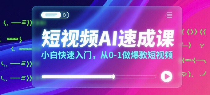 短视频AI速成课，小白快速入门，从0-1做爆款短视频-入圈