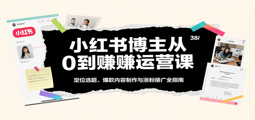 小红书博主从0到赚运营课：定位选题、爆款内容制作与涨粉接广全指南-入圈