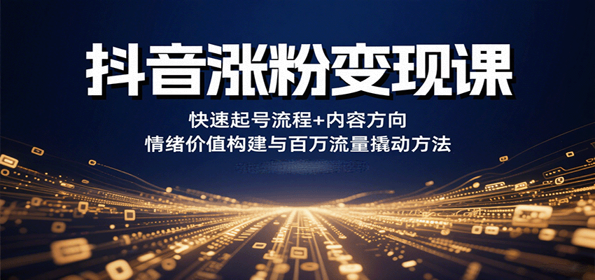 抖音涨粉变现课，快速起号流程+内容方向+情绪价值构建与百万流量撬动方法-入圈