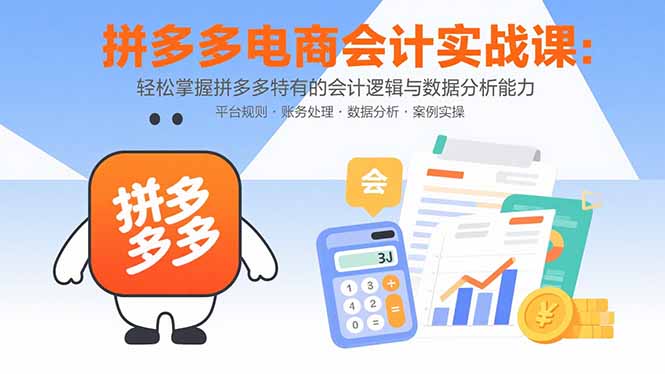 （15767期）拼多多电商会计实战课：轻松掌握拼多多特有的会计逻辑与数据分析能力-入圈