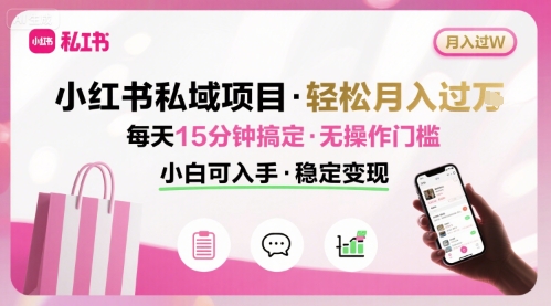 小红书私域项目 月入过W非常轻松 每天15分钟即可搞定，无任何操作门槛，小白可入手-入圈