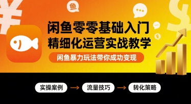闲鱼零基础入门精细化运营实战教学，闲鱼暴力玩法带你成功变现-入圈