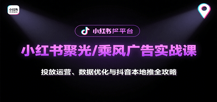 小红书聚光/乘风广告实战课：投放运营、数据优化与抖音本地推全攻略-入圈