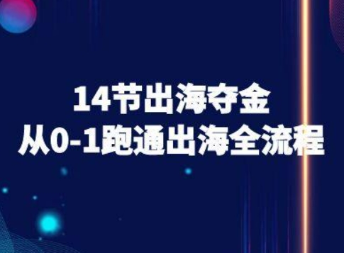 14节出海夺金从0-1跑通出海全流程-跨境电商教程-入圈