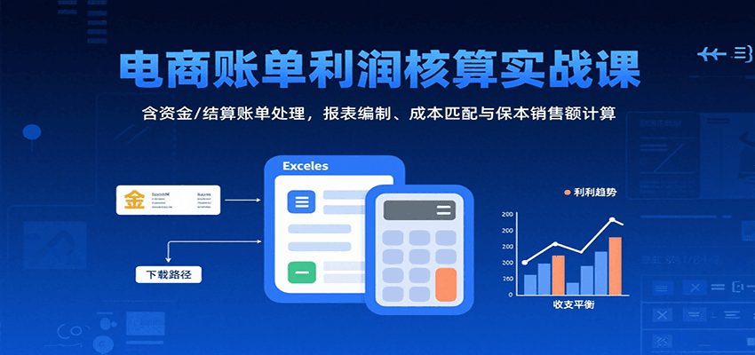 电商账单利润核算实战课：含资金/结算账单处理，报表编制、成本匹配与保本销售额计算-入圈