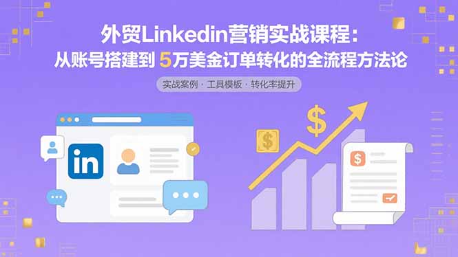（15766期）外贸LinkedIn营销实战课程：从账号搭建到5万美金订单转化的全流程方法论-入圈