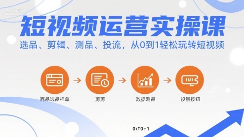 短视频运营实操课，选品、剪辑、测品、投流，从0到1轻松玩转短视频-入圈