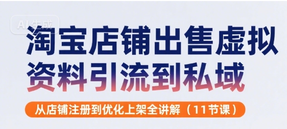 淘宝店铺出售虚拟资料引流到私域，从店铺注册到优化上架全讲解(11节课)-入圈