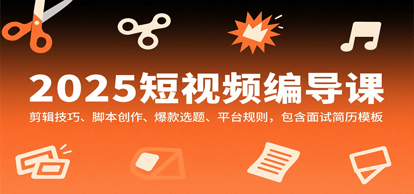 2025短视频编导课，剪辑技巧、脚本创作、爆款选题、平台规则，包含面试简历模板-入圈