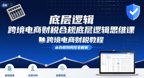 跨境电商财稅合规底层逻辑思维课-跨境电商财税教程-入圈