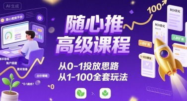 随心推高级课程，从0-1投放思路，也有从1-100的全套玩法-入圈