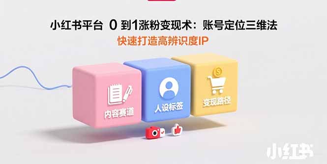 （15656期）小红书平台0到1涨粉变现术：账号定位三维法，快速打造高辨识度IP-入圈
