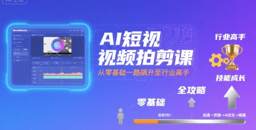 AI短视频拍剪课，全攻略到精通，带你从零基础一路飙升至行业高手-入圈