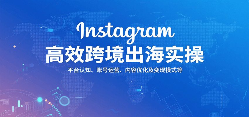 Instagram高效跨境出海实操：平台认知、账号运营、内容优化及变现模式等-入圈