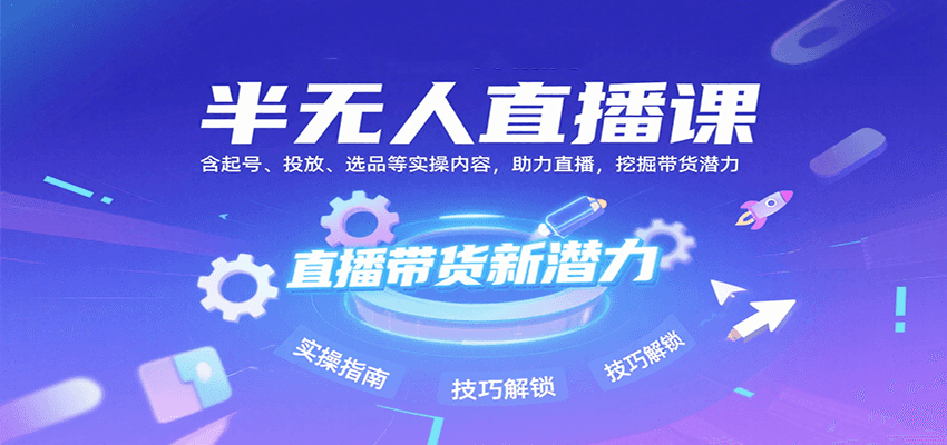 半无人直播课：含起号、投放、选品等实操内容，挖掘直播带货潜力（更新8月）-入圈