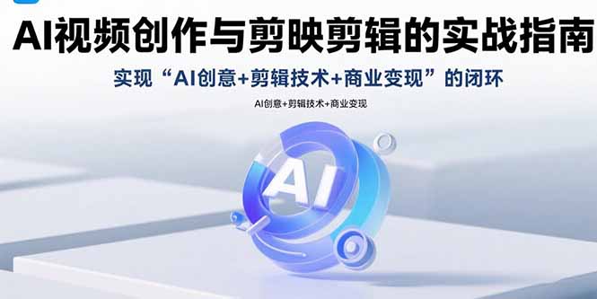 （15738期）AI视频创作与剪映剪辑的实战指南，实现AI创意+剪辑技术+商业变现的闭环-入圈
