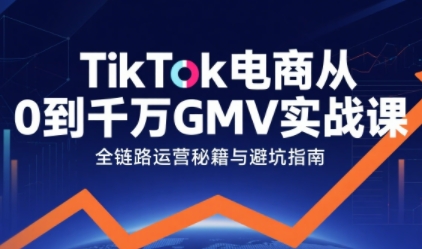 TikTok电商从0到千万GMV实战课，从0到1拆解实战秘籍-入圈