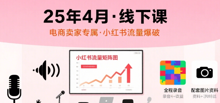 小红书25年4月线下课程，电商卖家小红书流量课，录音+图片-入圈