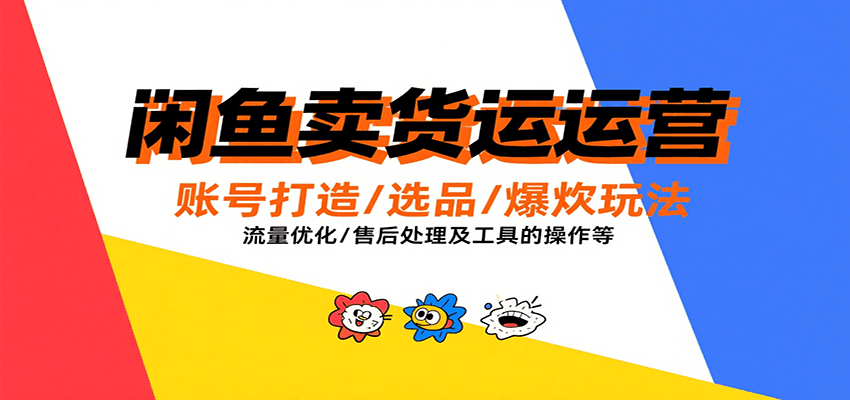 闲鱼卖货运营，账号打造/选品/爆款玩法/流量优化/售后处理及工具实操等-入圈