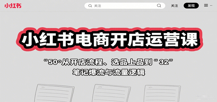 小红书电商开店运营课：从开店流程、选品上品到笔记爆流与流量逻辑-入圈