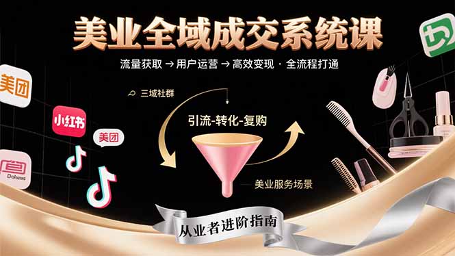 （15650期）美业全域成交系统课程：帮助美业从业者打通从流量获取到高效变现全流程-入圈