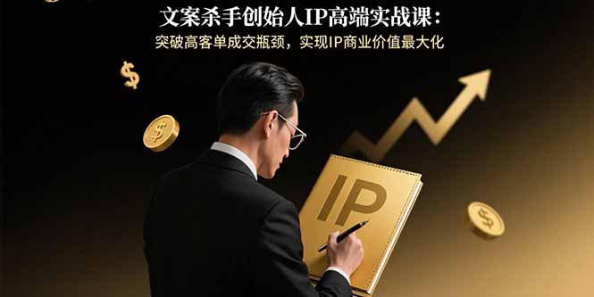 （15797期）文案杀手创始人IP高端实战课：突破高客单成交瓶颈，实现IP商业价值最大化-入圈