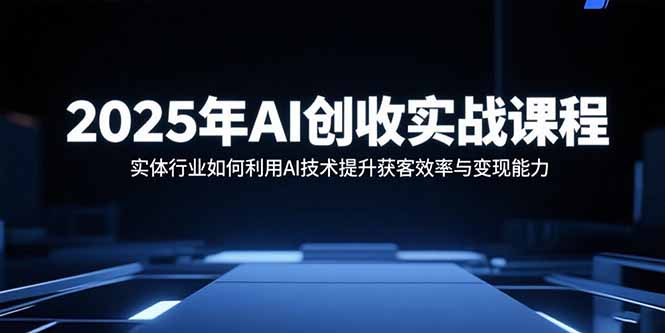 （15889期）2025年AI创收实战课程：实体行业如何利用AI技术提升获客效率与变现能力-入圈
