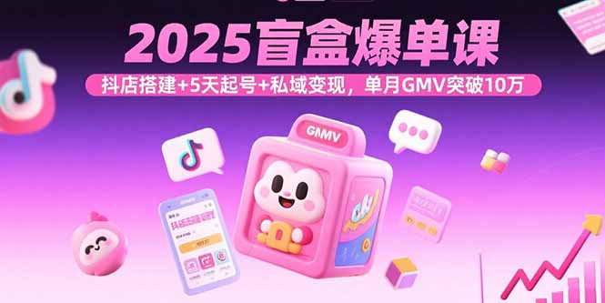 （15922期）2025盲盒爆单课，抖店搭建+5天起号+私域变现，单月GMV突破10万-入圈