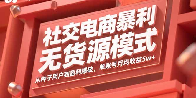 （15951期）社交电商暴利无货源模式：从种子用户到盈利爆破，单账号月均收益5w+-入圈